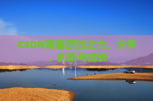 CSDN博客原创之力，分享、创新与成长